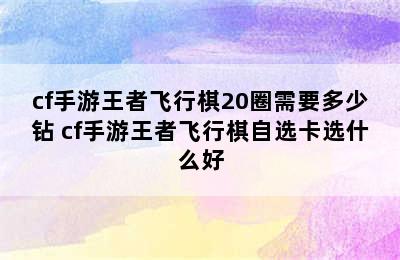 cf手游王者飞行棋20圈需要多少钻 cf手游王者飞行棋自选卡选什么好